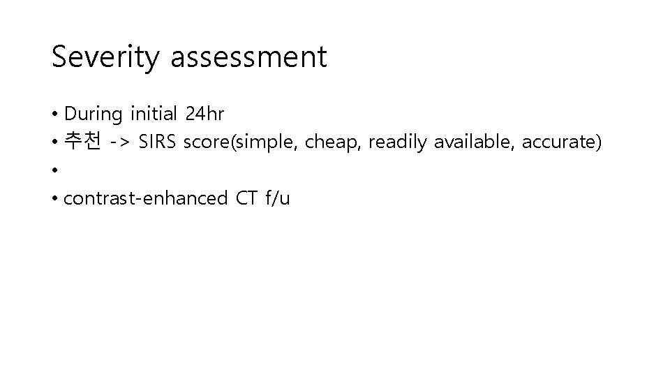 Severity assessment • During initial 24 hr • 추천 -> SIRS score(simple, cheap, readily