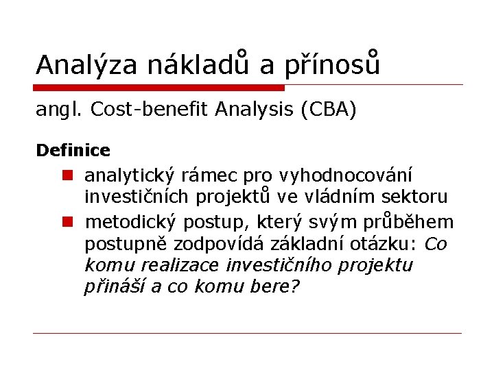 Analýza nákladů a přínosů angl. Cost-benefit Analysis (CBA) Definice n analytický rámec pro vyhodnocování