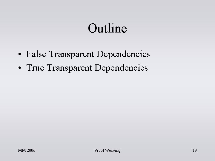 Outline • False Transparent Dependencies • True Transparent Dependencies MM 2006 Proof Weaving 19 Outline • False Transparent Dependencies • True Transparent Dependencies MM 2006 Proof Weaving 19