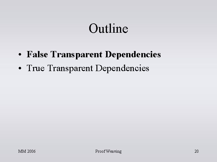 Outline • False Transparent Dependencies • True Transparent Dependencies MM 2006 Proof Weaving 20 Outline • False Transparent Dependencies • True Transparent Dependencies MM 2006 Proof Weaving 20