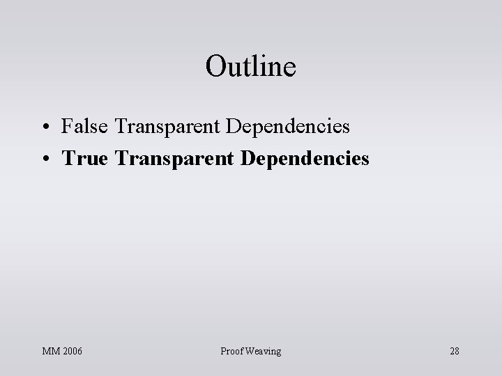 Outline • False Transparent Dependencies • True Transparent Dependencies MM 2006 Proof Weaving 28 Outline • False Transparent Dependencies • True Transparent Dependencies MM 2006 Proof Weaving 28