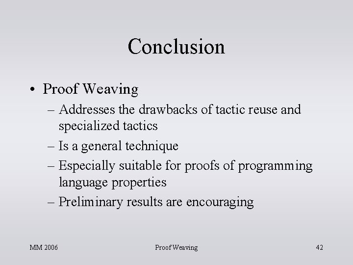 Conclusion • Proof Weaving – Addresses the drawbacks of tactic reuse and specialized tactics Conclusion • Proof Weaving – Addresses the drawbacks of tactic reuse and specialized tactics