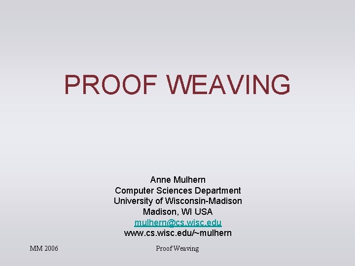 PROOF WEAVING Anne Mulhern Computer Sciences Department University of Wisconsin-Madison, WI USA mulhern@cs. wisc. PROOF WEAVING Anne Mulhern Computer Sciences Department University of Wisconsin-Madison, WI USA mulhern@cs. wisc.