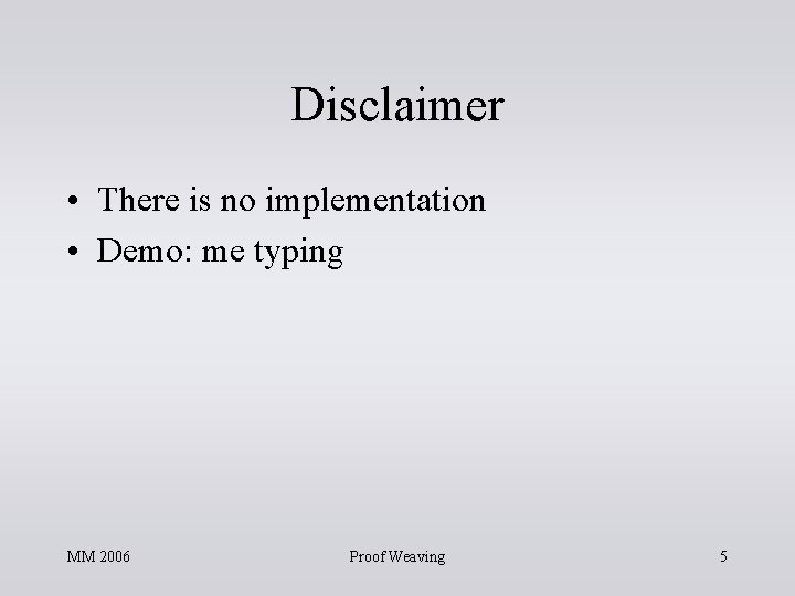 Disclaimer • There is no implementation • Demo: me typing MM 2006 Proof Weaving Disclaimer • There is no implementation • Demo: me typing MM 2006 Proof Weaving
