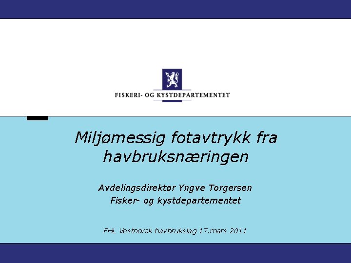 Miljømessig fotavtrykk fra havbruksnæringen Avdelingsdirektør Yngve Torgersen Fisker- og kystdepartementet FHL Vestnorsk havbrukslag 17.