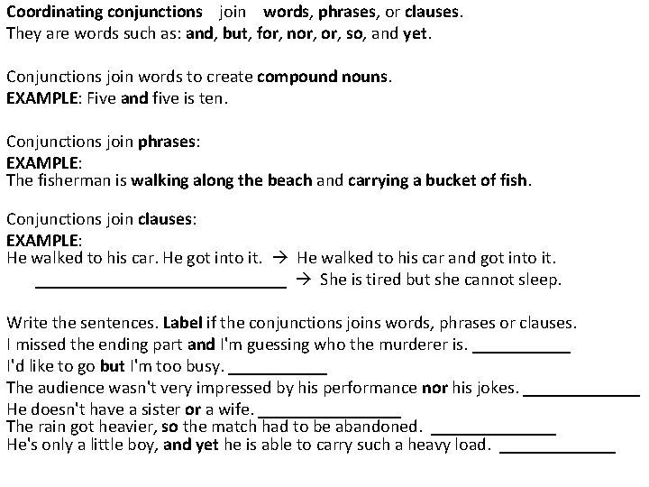 Coordinating conjunctions join words, phrases, or clauses. They are words such as: and, but,