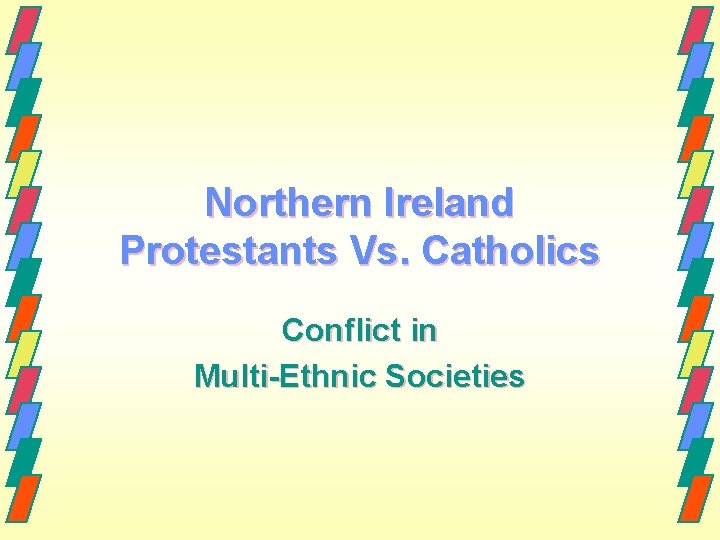 Northern Ireland Protestants Vs. Catholics Conflict in Multi-Ethnic Societies Northern Ireland Protestants Vs. Catholics Conflict in Multi-Ethnic Societies