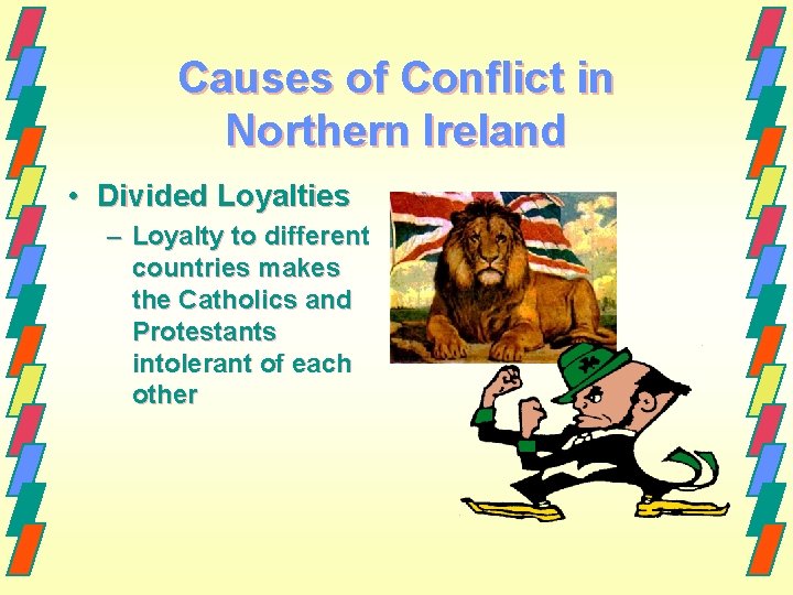 Causes of Conflict in Northern Ireland • Divided Loyalties – Loyalty to different countries Causes of Conflict in Northern Ireland • Divided Loyalties – Loyalty to different countries