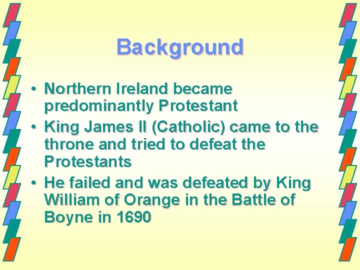 Background • Northern Ireland became predominantly Protestant • King James II (Catholic) came to