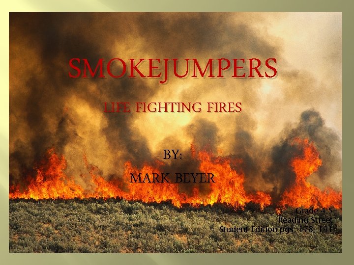 SMOKEJUMPERS LIFE FIGHTING FIRES BY: MARK BEYER Grade 4. 5 Reading Street Student Edition