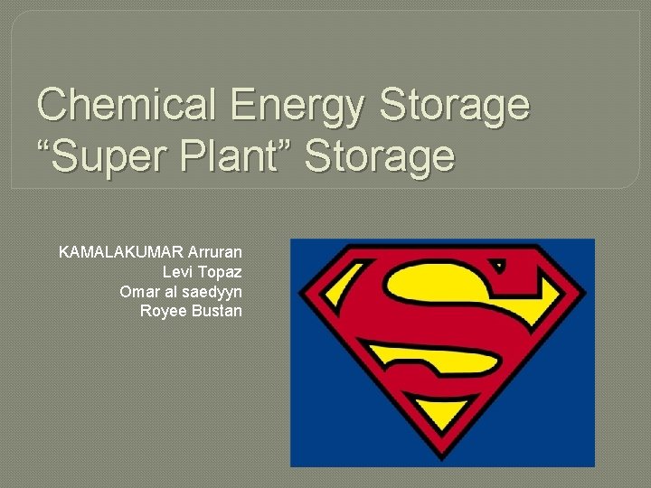 Chemical Energy Storage “Super Plant” Storage KAMALAKUMAR Arruran Levi Topaz Omar al saedyyn Royee