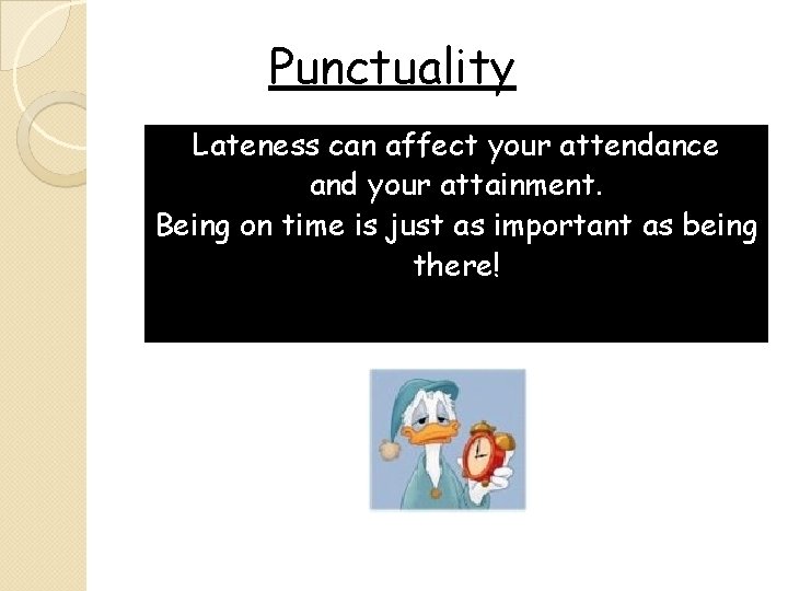 Punctuality Lateness can affect your attendance and your attainment. Being on time is just