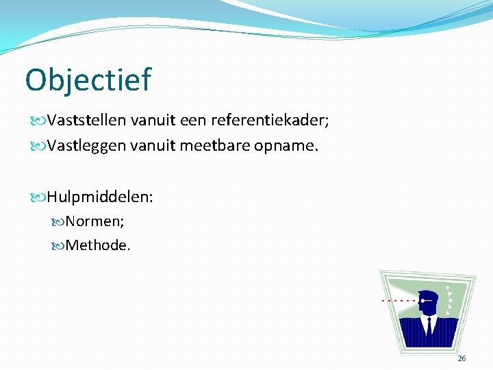 Objectief Vaststellen vanuit een referentiekader; Vastleggen vanuit meetbare opname. Hulpmiddelen: Normen; Methode. 26 