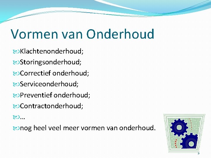 Vormen van Onderhoud Klachtenonderhoud; Storingsonderhoud; Correctief onderhoud; Serviceonderhoud; Preventief onderhoud; Contractonderhoud; … nog heel