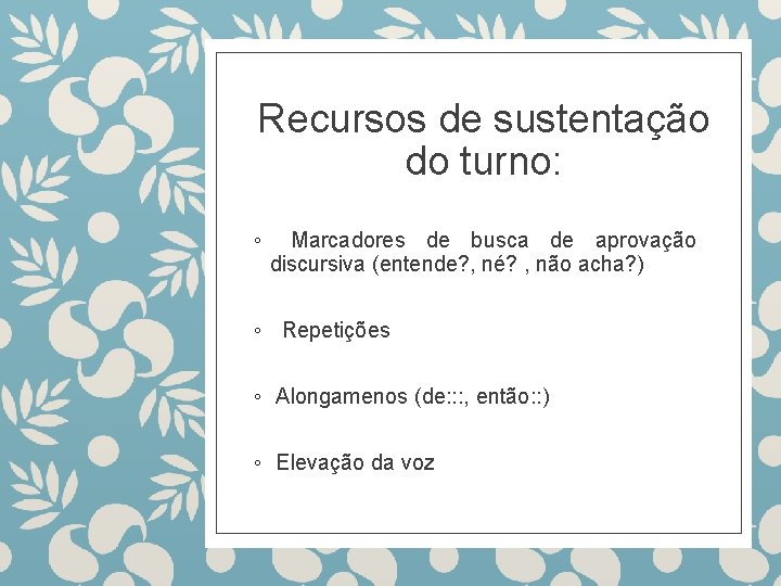 Recursos de sustentação do turno: ◦ Marcadores de busca de aprovação discursiva (entende? ,