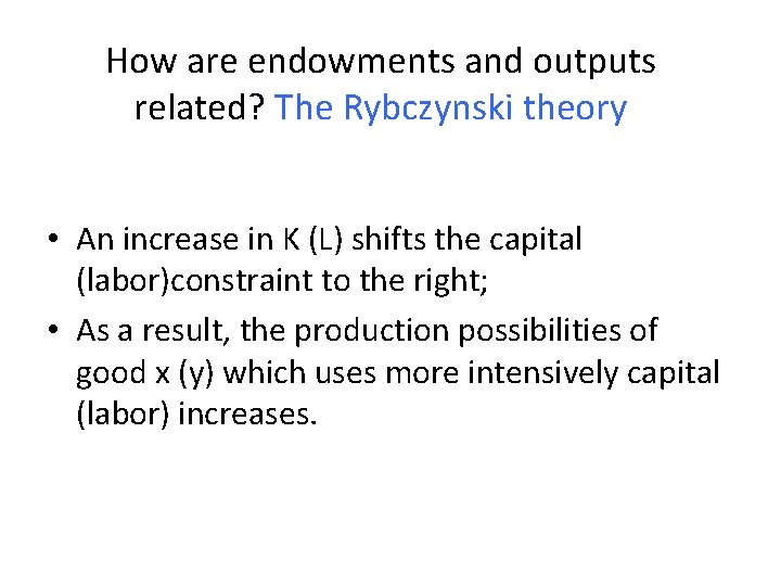 How are endowments and outputs related? The Rybczynski theory • An increase in K