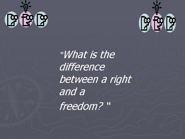 “What is the difference between a right and a freedom? “ 