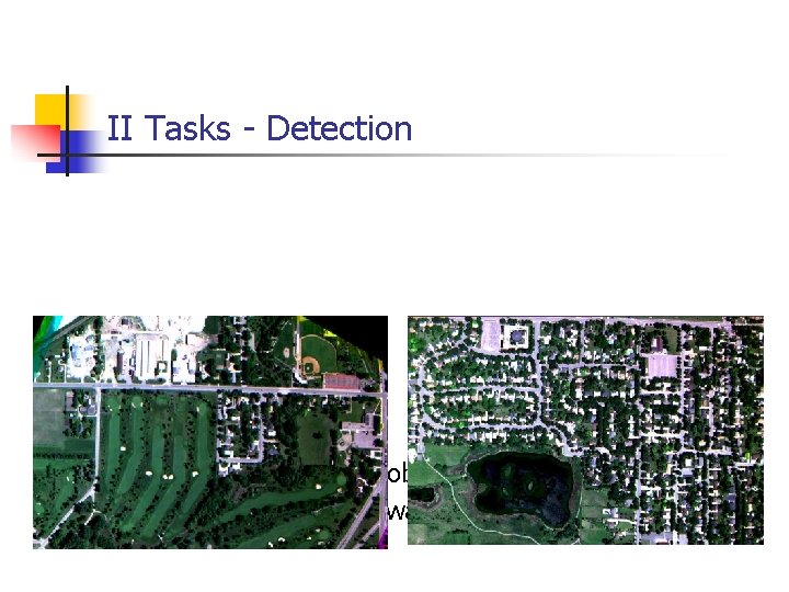 II Tasks - Detection n Lowest order Presence/absence of object or phenomena Examples: buildings,