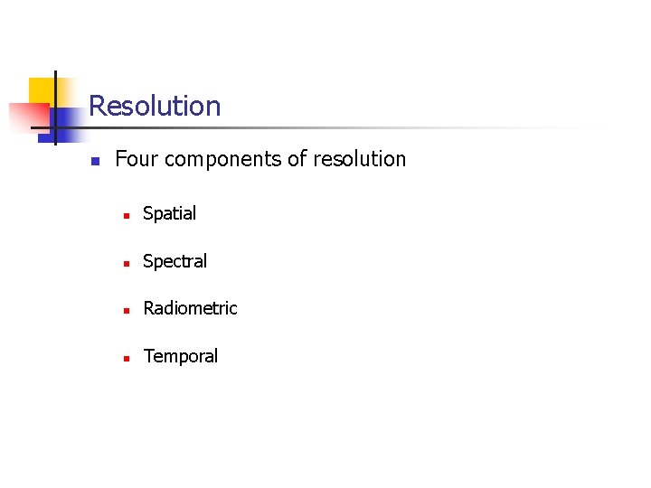 Resolution n Four components of resolution n Spatial n Spectral n Radiometric n Temporal