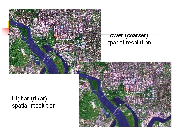 Lower (coarser) spatial resolution Higher (finer) spatial resolution 