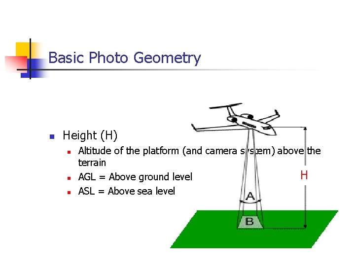 Basic Photo Geometry n Height (H) n n n Altitude of the platform (and