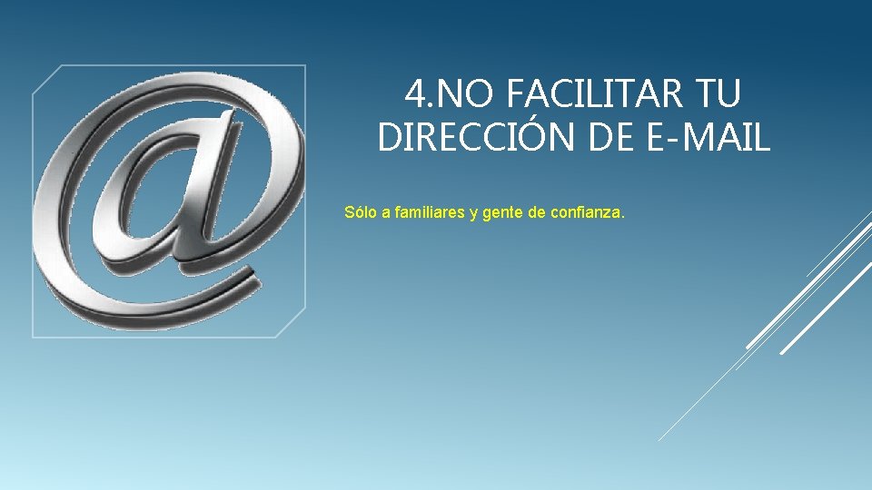 4. NO FACILITAR TU DIRECCIÓN DE E-MAIL Sólo a familiares y gente de confianza.