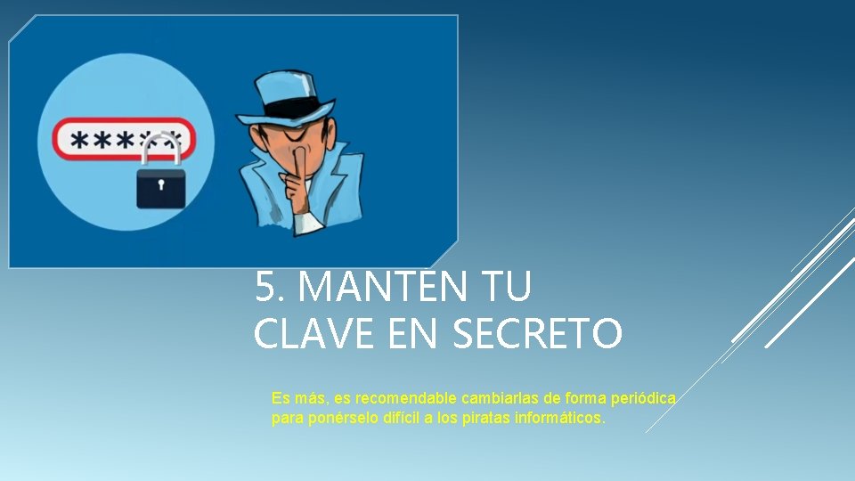 5. MANTÉN TU CLAVE EN SECRETO Es más, es recomendable cambiarlas de forma periódica