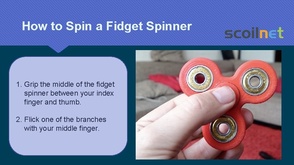 How to Spin a Fidget Spinner 1. Grip the middle of the fidget spinner