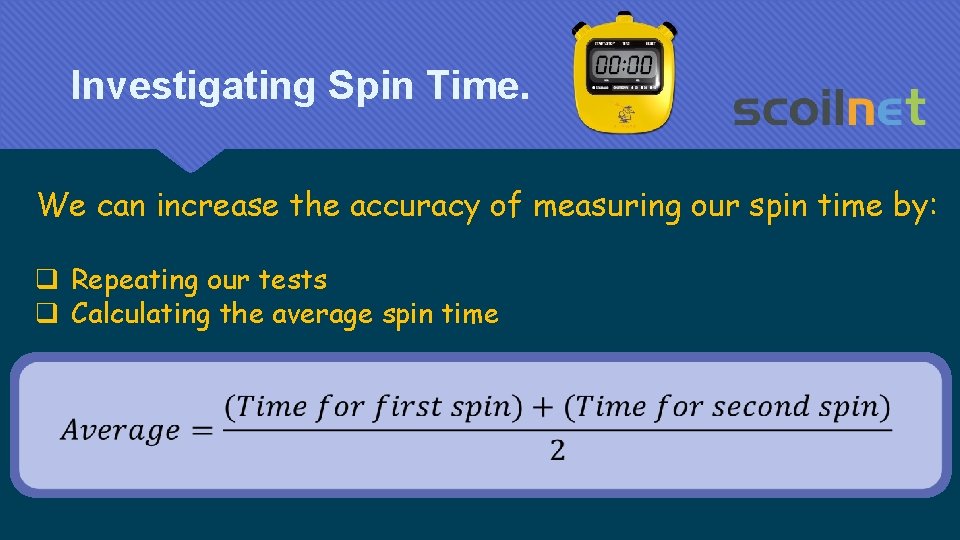 Investigating Spin Time. We can increase the accuracy of measuring our spin time by: