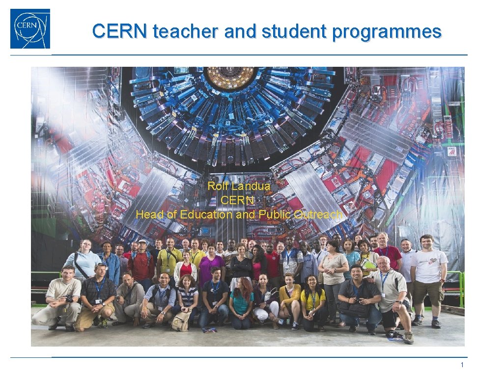 CERN teacher and student programmes Rolf Landua CERN Head of Education and Public Outreach