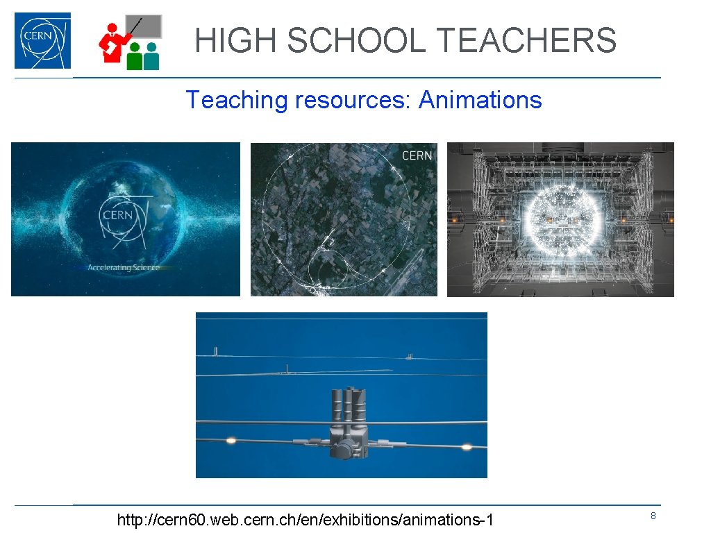 HIGH SCHOOL TEACHERS Teaching resources: Animations http: //cern 60. web. cern. ch/en/exhibitions/animations-1 8 