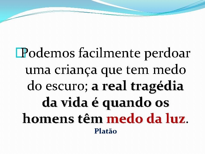 � Podemos facilmente perdoar uma criança que tem medo do escuro; a real tragédia