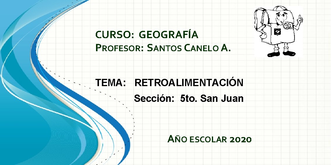 CURSO: GEOGRAFÍA PROFESOR: SANTOS CANELO A. TEMA: RETROALIMENTACIÓN Sección: 5 to. San Juan AÑO CURSO: GEOGRAFÍA PROFESOR: SANTOS CANELO A. TEMA: RETROALIMENTACIÓN Sección: 5 to. San Juan AÑO
