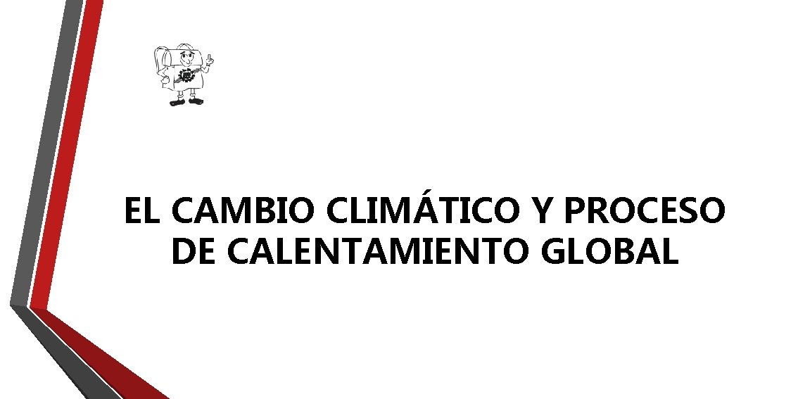 EL CAMBIO CLIMÁTICO Y PROCESO DE CALENTAMIENTO GLOBAL EL CAMBIO CLIMÁTICO Y PROCESO DE CALENTAMIENTO GLOBAL