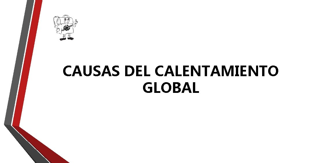 CAUSAS DEL CALENTAMIENTO GLOBAL CAUSAS DEL CALENTAMIENTO GLOBAL