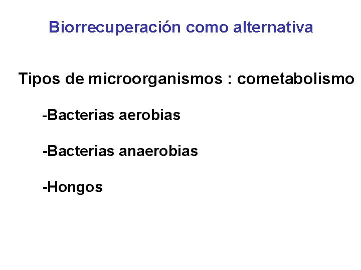Biorrecuperación como alternativa Tipos de microorganismos : cometabolismo -Bacterias aerobias -Bacterias anaerobias -Hongos 