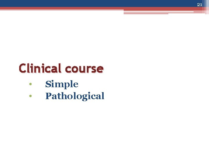21 Clinical course • • Simple Pathological 
