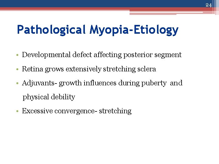 24 Pathological Myopia-Etiology • Developmental defect affecting posterior segment • Retina grows extensively stretching