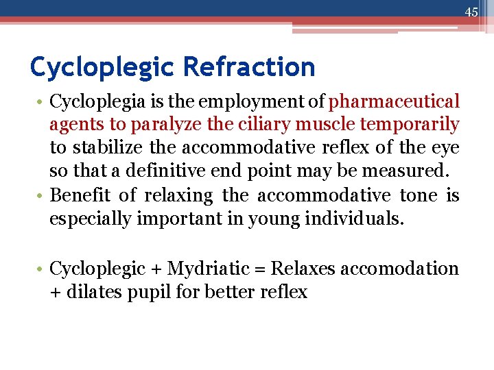 45 Cycloplegic Refraction • Cycloplegia is the employment of pharmaceutical agents to paralyze the