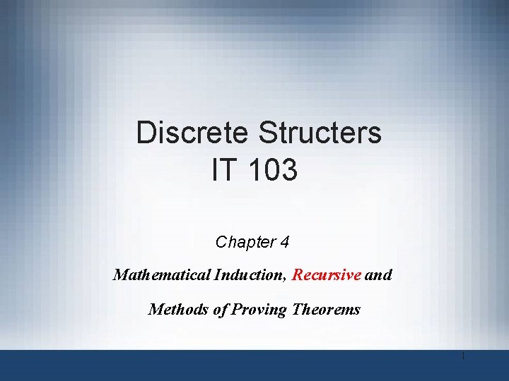 Discrete Structers IT 103 Chapter 4 Mathematical Induction, Recursive and Methods of Proving Theorems