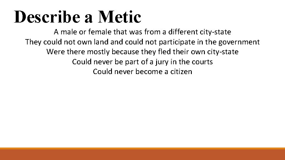 Describe a Metic A male or female that was from a different city-state They