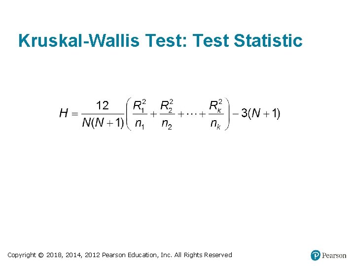 Kruskal-Wallis Test: Test Statistic Copyright © 2018, 2014, 2012 Pearson Education, Inc. All Rights