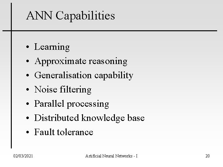 ANN Capabilities • • 02/03/2021 Learning Approximate reasoning Generalisation capability Noise filtering Parallel processing