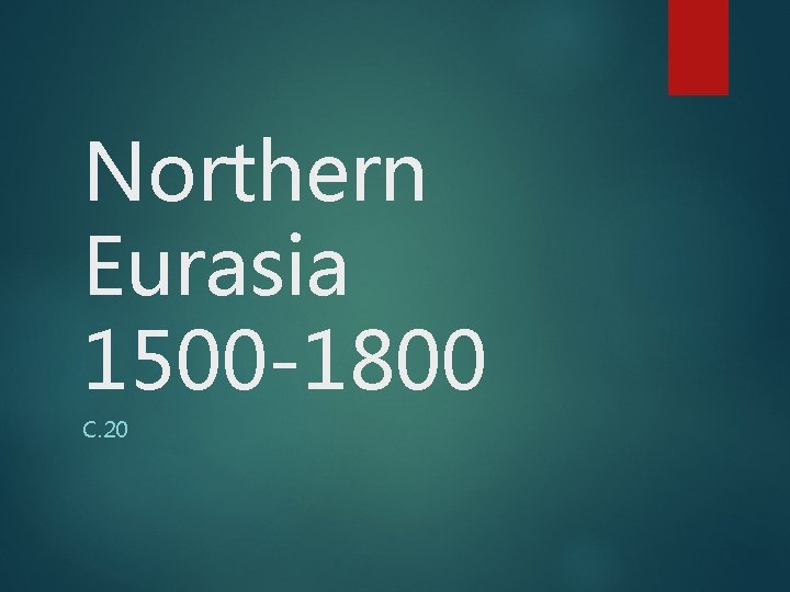 Northern Eurasia 1500 -1800 C. 20 