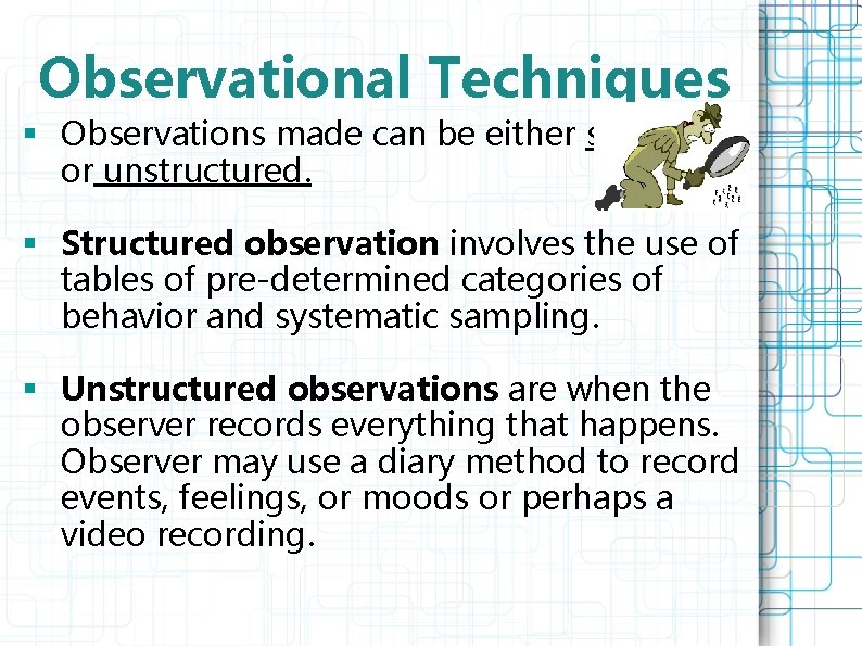 Observational Techniques § Observations made can be either structured or unstructured. § Structured observation