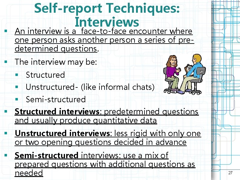 Self-report Techniques: Interviews § An interview is a face-to-face encounter where one person asks