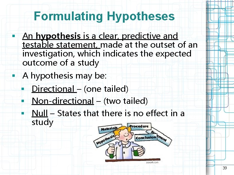 Formulating Hypotheses § An hypothesis is a clear, predictive and testable statement, made at