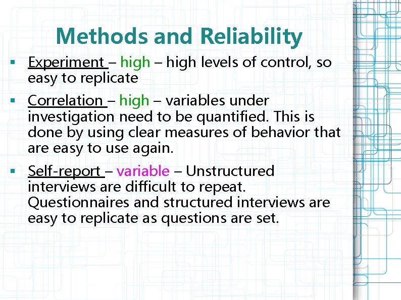 Methods and Reliability § Experiment – high levels of control, so easy to replicate