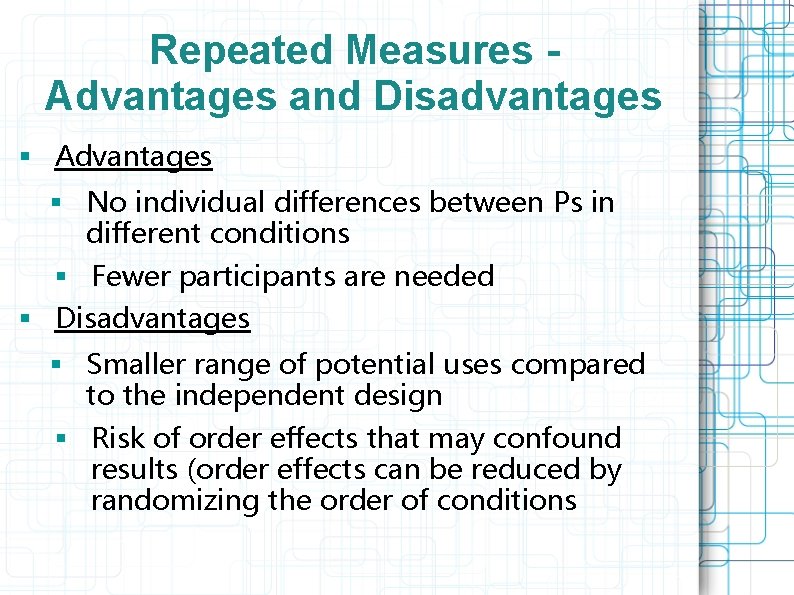 Repeated Measures - Advantages and Disadvantages § Advantages § No individual differences between Ps