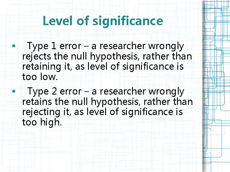 Level of significance § Type 1 error – a researcher wrongly rejects the null